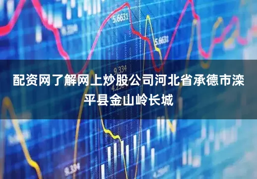 配资网了解网上炒股公司河北省承德市滦平县金山岭长城