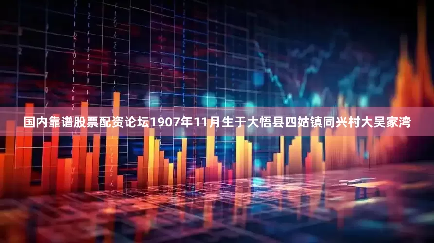 国内靠谱股票配资论坛1907年11月生于大悟县四姑镇同兴村大吴家湾