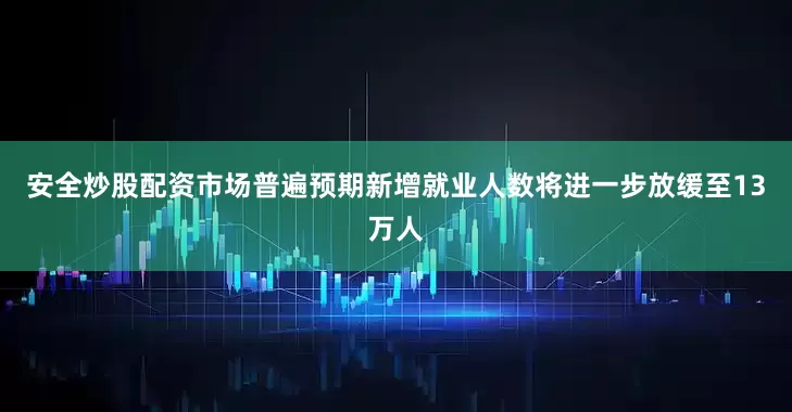 安全炒股配资市场普遍预期新增就业人数将进一步放缓至13万人