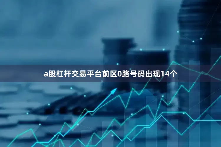 a股杠杆交易平台前区0路号码出现14个