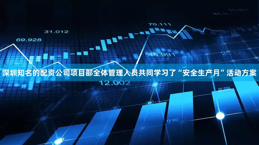 深圳知名的配资公司项目部全体管理人员共同学习了“安全生产月”活动方案