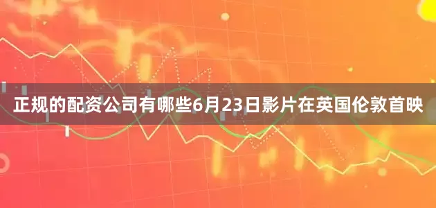 正规的配资公司有哪些6月23日影片在英国伦敦首映
