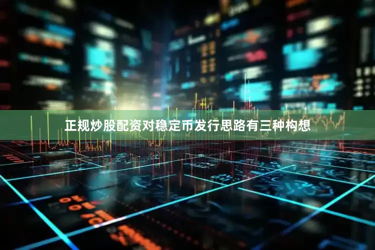 正规炒股配资对稳定币发行思路有三种构想