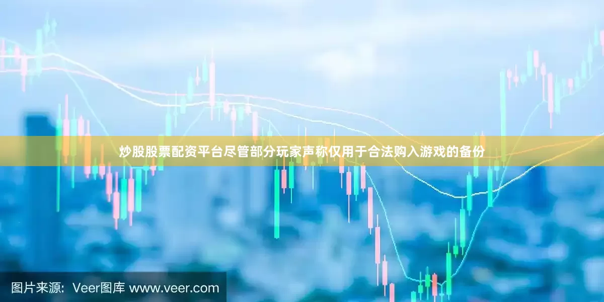炒股股票配资平台尽管部分玩家声称仅用于合法购入游戏的备份