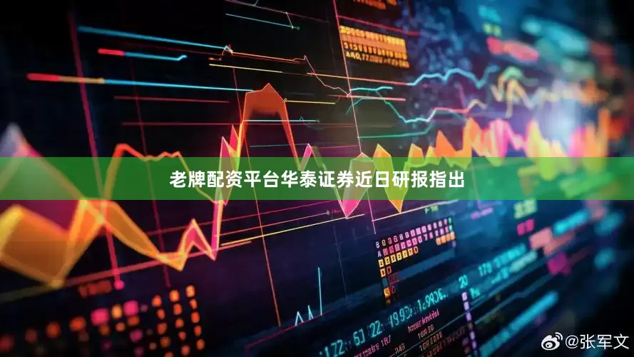 老牌配资平台　　华泰证券近日研报指出