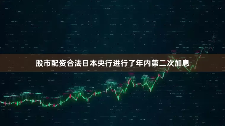 股市配资合法日本央行进行了年内第二次加息