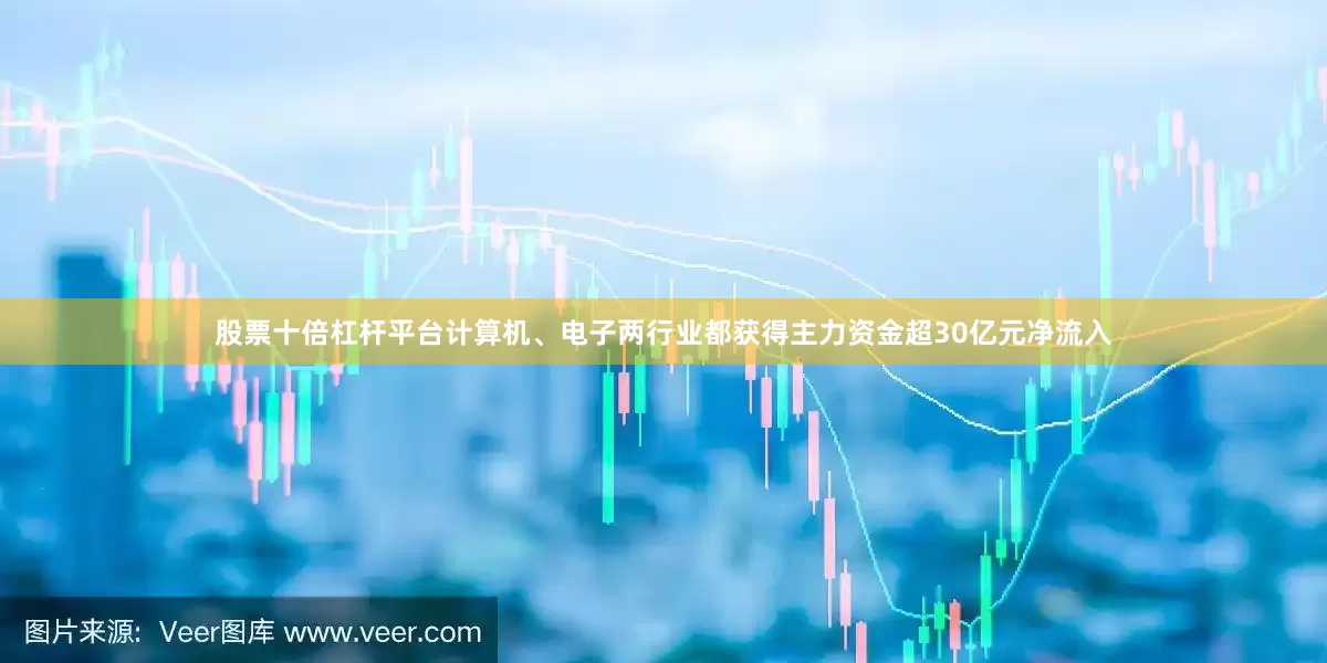股票十倍杠杆平台计算机、电子两行业都获得主力资金超30亿元净流入