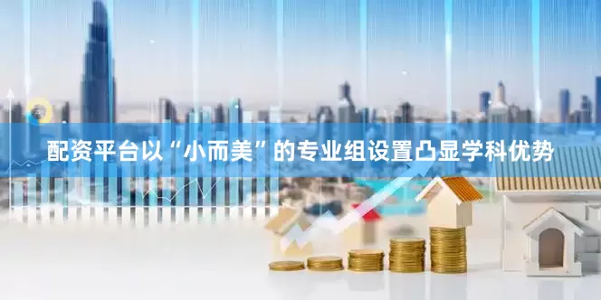 配资平台以“小而美”的专业组设置凸显学科优势