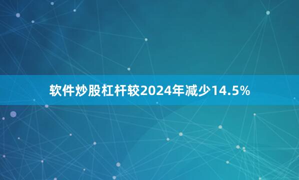 软件炒股杠杆较2024年减少14.5%