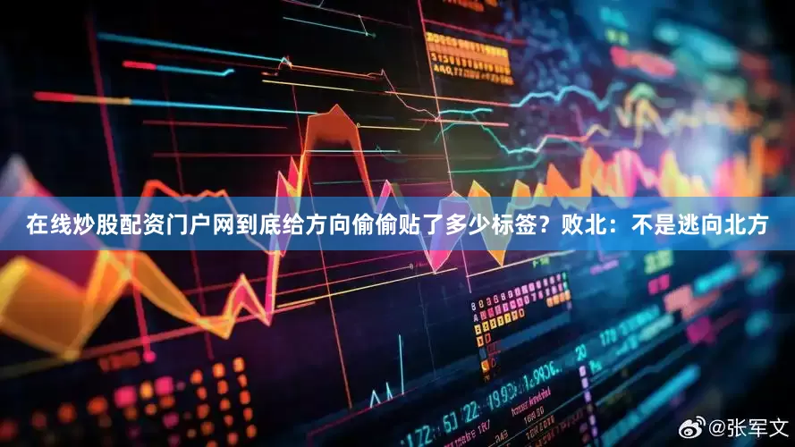 在线炒股配资门户网到底给方向偷偷贴了多少标签？败北：不是逃向北方