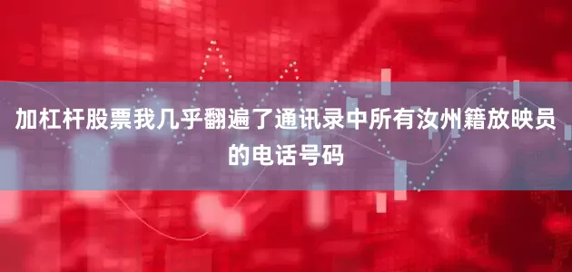 加杠杆股票我几乎翻遍了通讯录中所有汝州籍放映员的电话号码