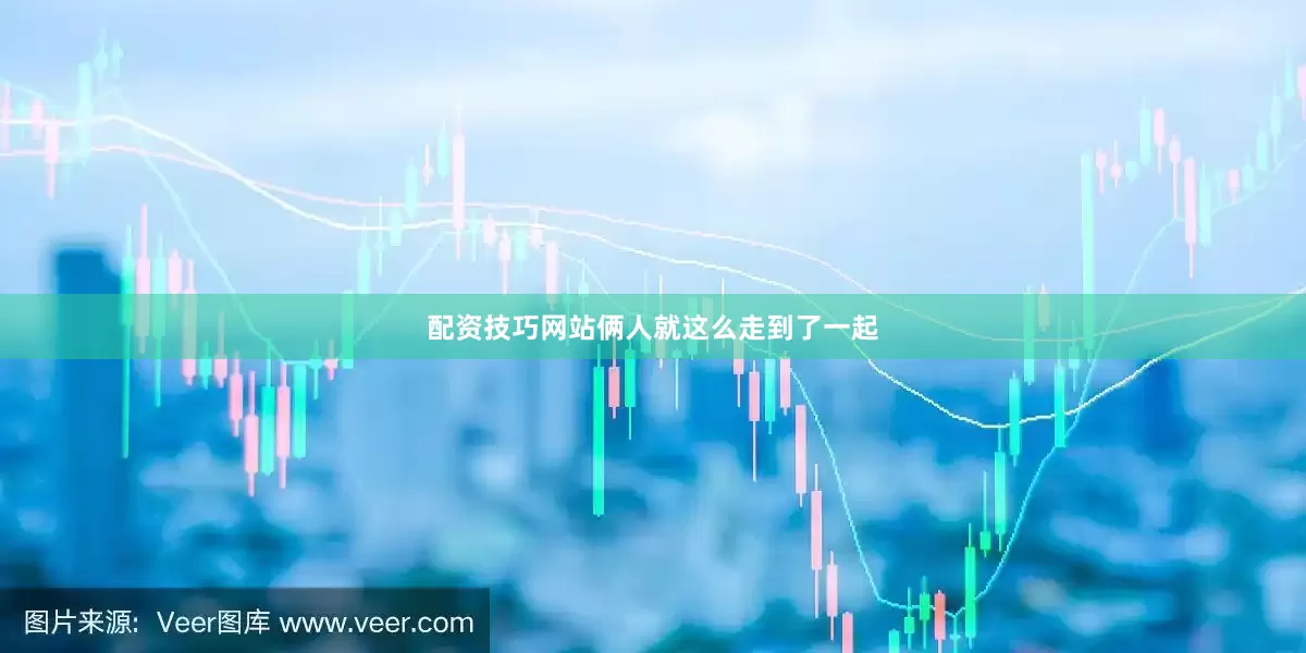 配资技巧网站俩人就这么走到了一起