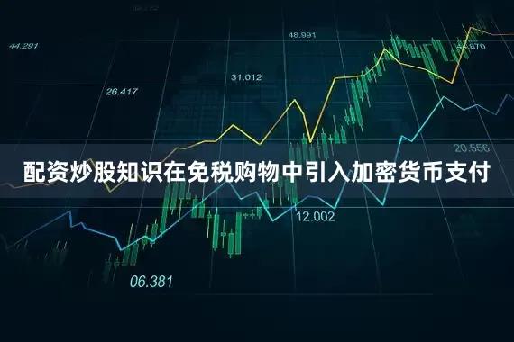 配资炒股知识在免税购物中引入加密货币支付