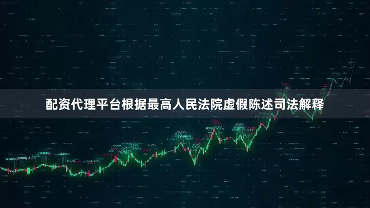 配资代理平台　　根据最高人民法院虚假陈述司法解释