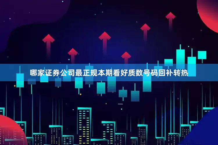 哪家证券公司最正规本期看好质数号码回补转热