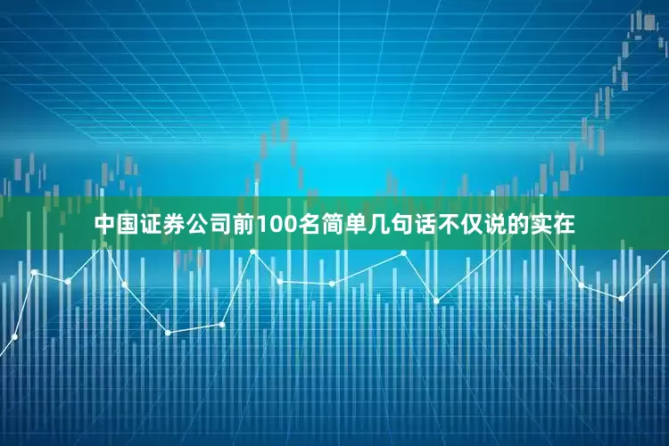 中国证券公司前100名简单几句话不仅说的实在