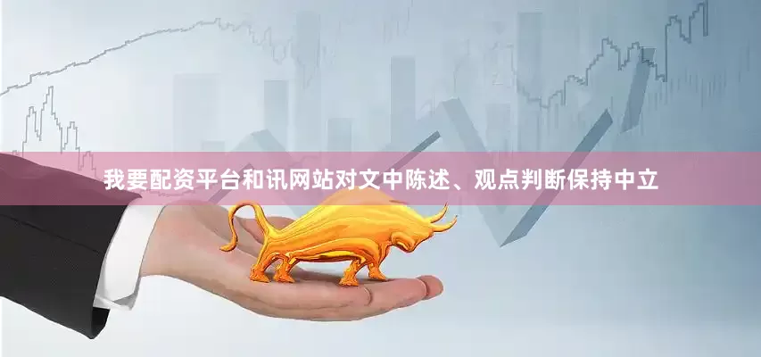 我要配资平台和讯网站对文中陈述、观点判断保持中立