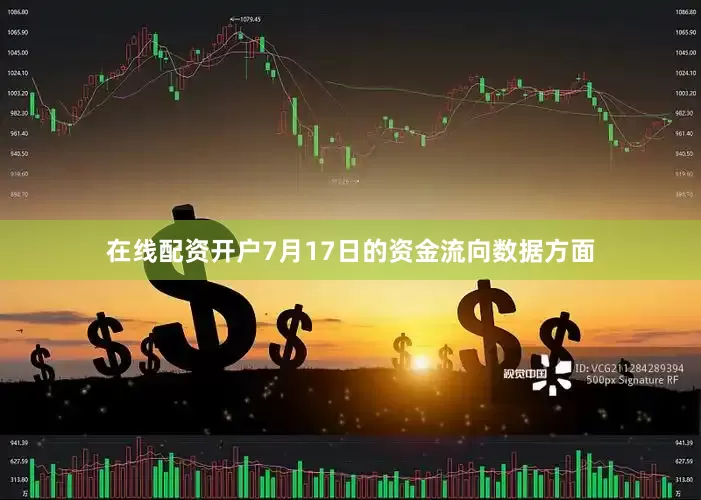 在线配资开户7月17日的资金流向数据方面