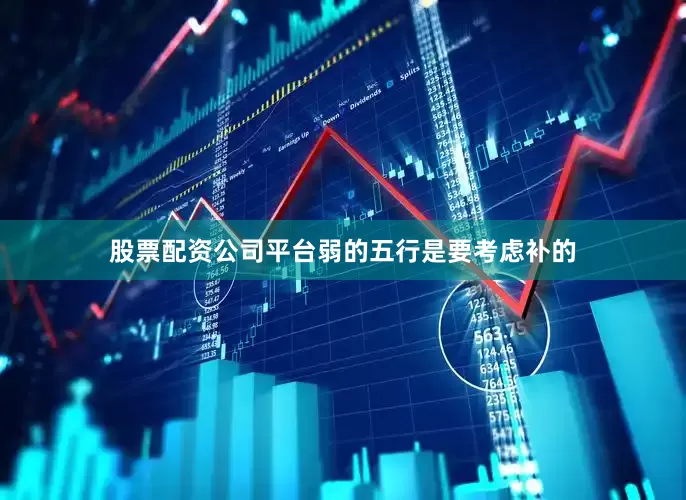 股票配资公司平台弱的五行是要考虑补的
