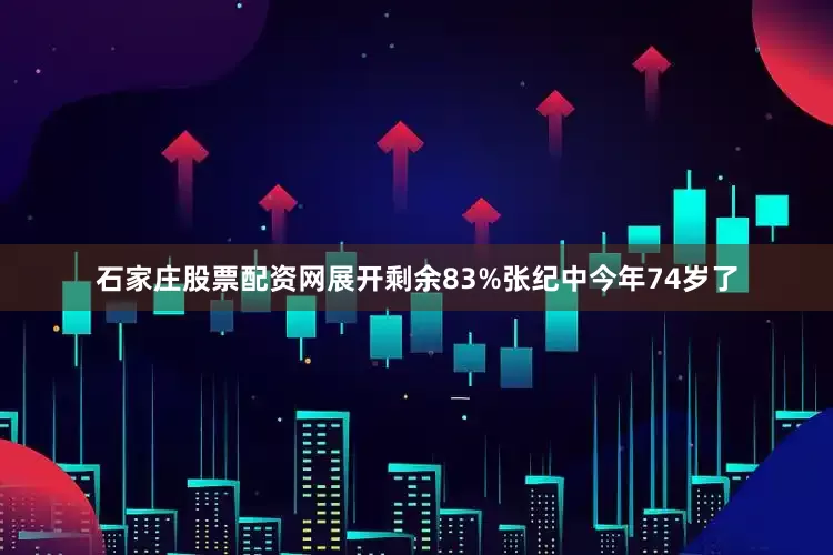 石家庄股票配资网展开剩余83%张纪中今年74岁了