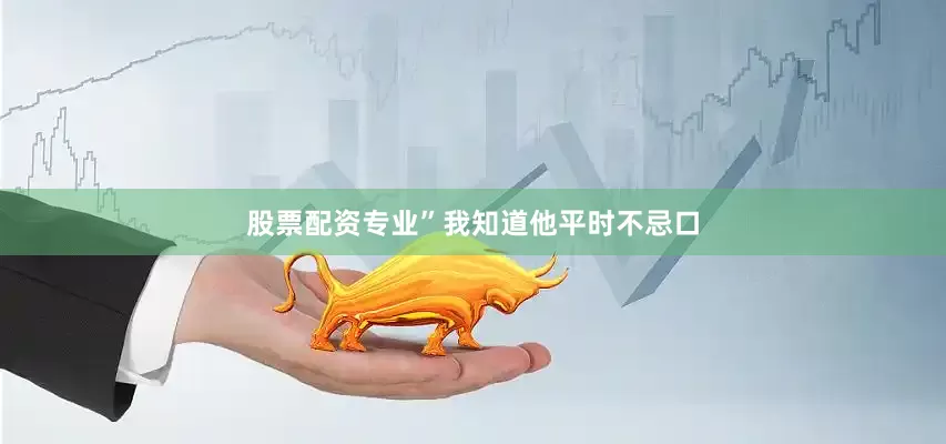股票配资专业”我知道他平时不忌口