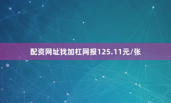 配资网址找加杠网报125.11元/张