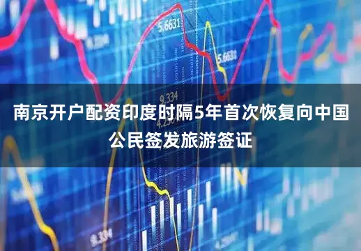 南京开户配资印度时隔5年首次恢复向中国公民签发旅游签证