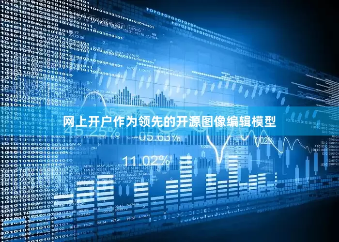 网上开户作为领先的开源图像编辑模型