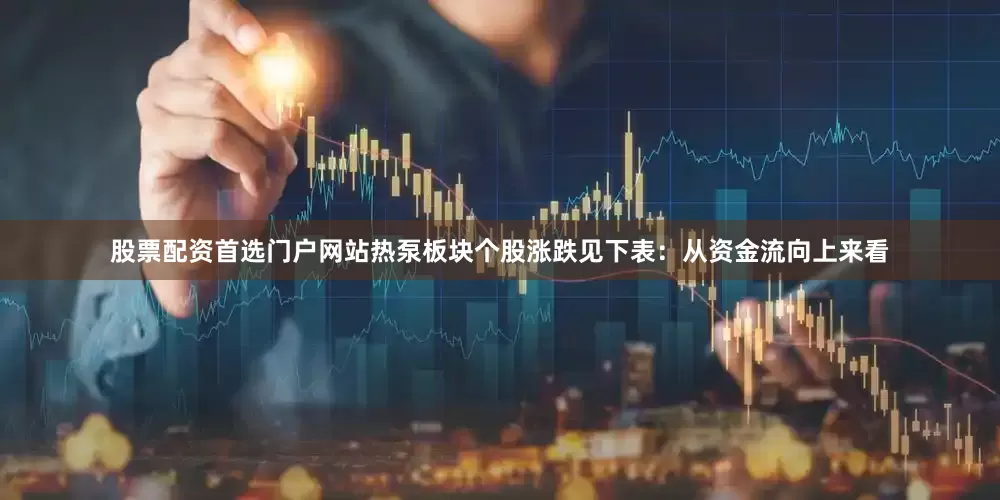 股票配资首选门户网站热泵板块个股涨跌见下表：从资金流向上来看