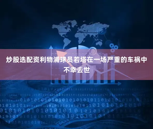 炒股选配资利物浦球员若塔在一场严重的车祸中不幸去世