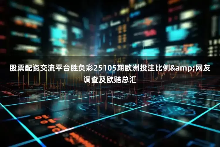 股票配资交流平台胜负彩25105期欧洲投注比例&网友调查及欧赔总汇