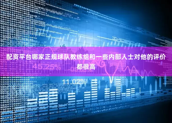 配资平台哪家正规球队教练组和一些内部人士对他的评价都很高