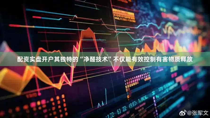 配资实盘开户其独特的“净醛技术”不仅能有效控制有害物质释放
