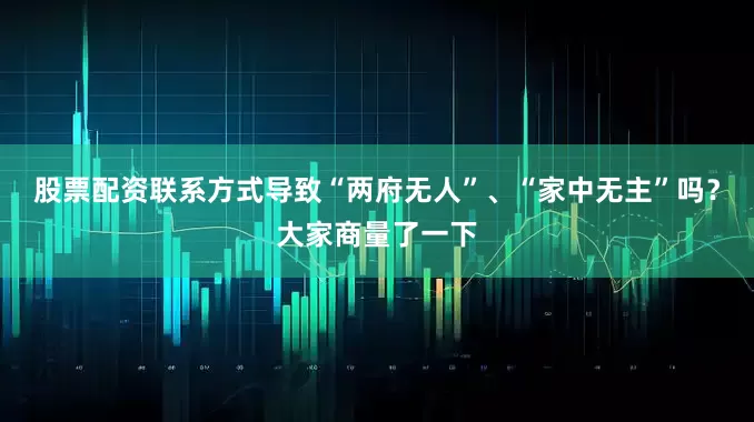 股票配资联系方式导致“两府无人”、“家中无主”吗？大家商量了一下
