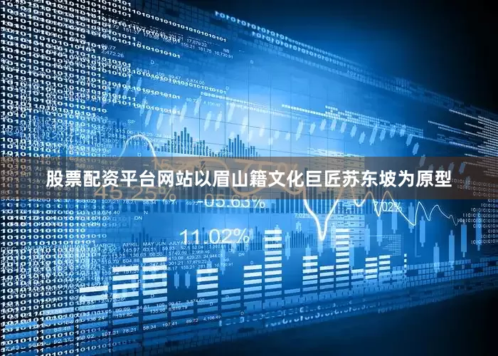 股票配资平台网站以眉山籍文化巨匠苏东坡为原型