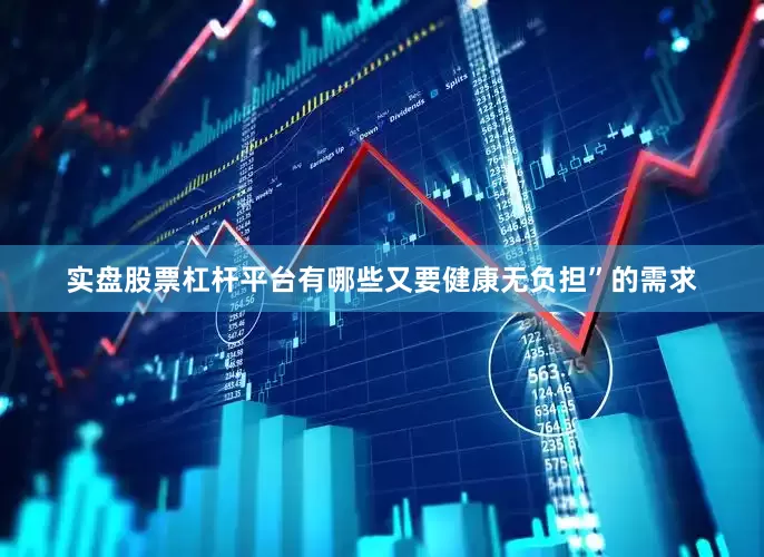 实盘股票杠杆平台有哪些又要健康无负担”的需求