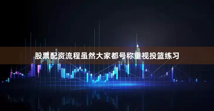 股票配资流程虽然大家都号称重视投篮练习