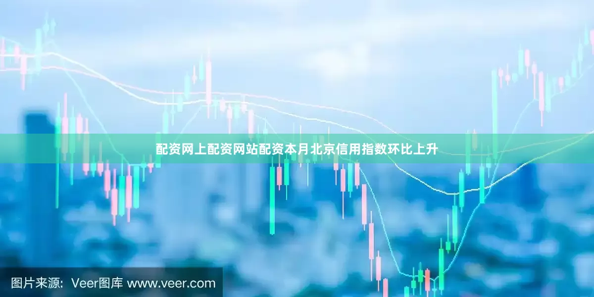 配资网上配资网站配资本月北京信用指数环比上升