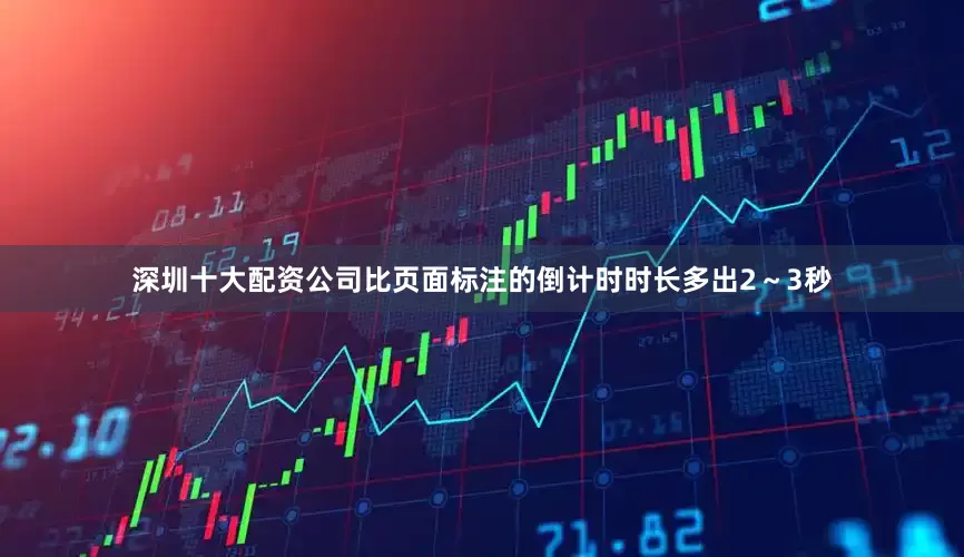 深圳十大配资公司比页面标注的倒计时时长多出2～3秒