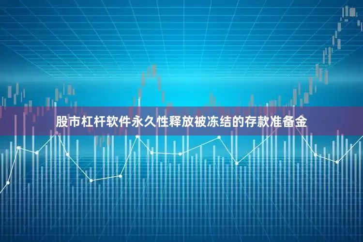 股市杠杆软件永久性释放被冻结的存款准备金