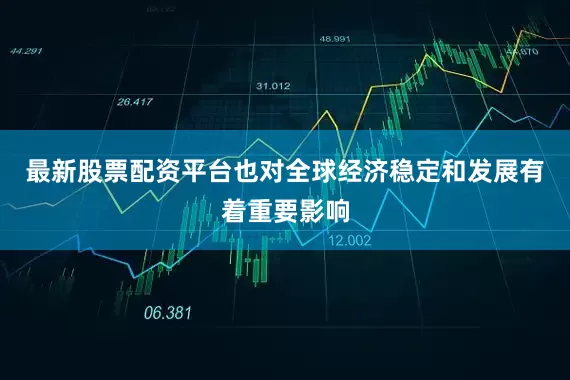 最新股票配资平台也对全球经济稳定和发展有着重要影响