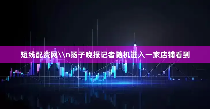 短线配资网\n扬子晚报记者随机进入一家店铺看到