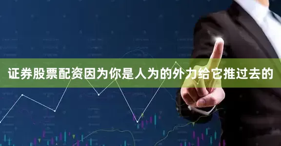 证券股票配资因为你是人为的外力给它推过去的