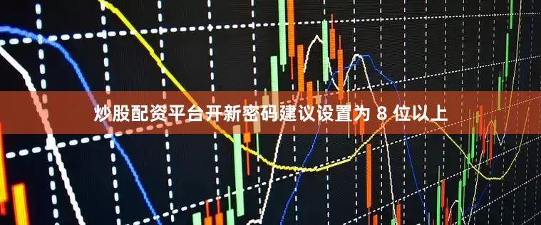 炒股配资平台开新密码建议设置为 8 位以上