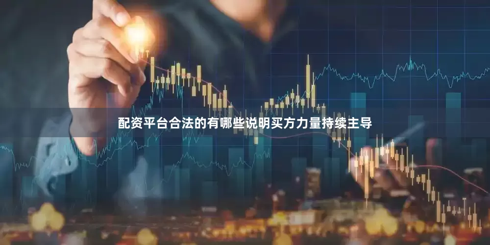 配资平台合法的有哪些说明买方力量持续主导
