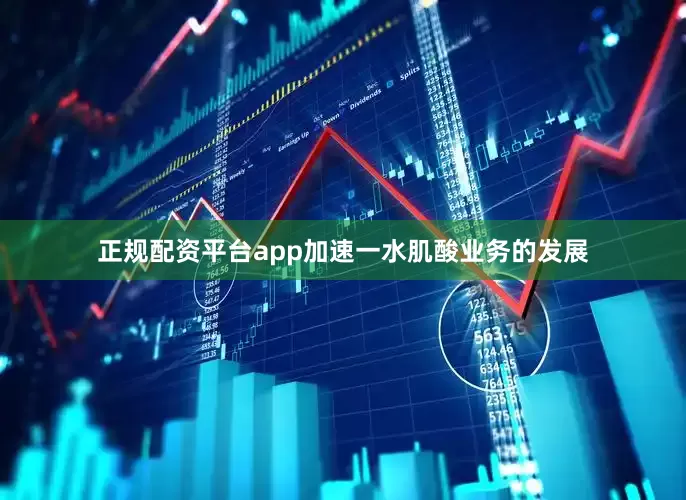 正规配资平台app加速一水肌酸业务的发展