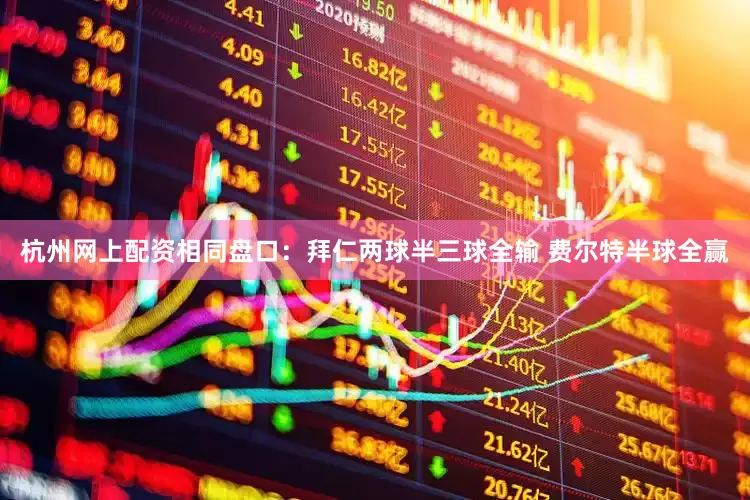 杭州网上配资相同盘口：拜仁两球半三球全输 费尔特半球全赢
