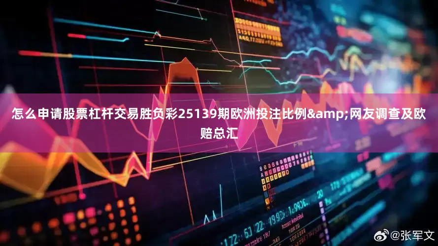 怎么申请股票杠杆交易胜负彩25139期欧洲投注比例&网友调查及欧赔总汇