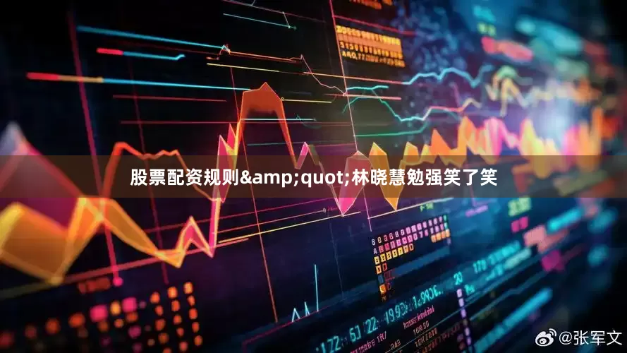 股票配资规则&quot;林晓慧勉强笑了笑