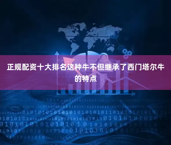 正规配资十大排名这种牛不但继承了西门塔尔牛的特点
